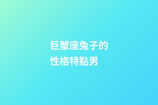 巨蟹座兔子的性格特點男