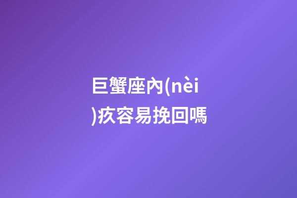 巨蟹座內(nèi)疚容易挽回嗎-第1張-星座運(yùn)勢-玄機(jī)派