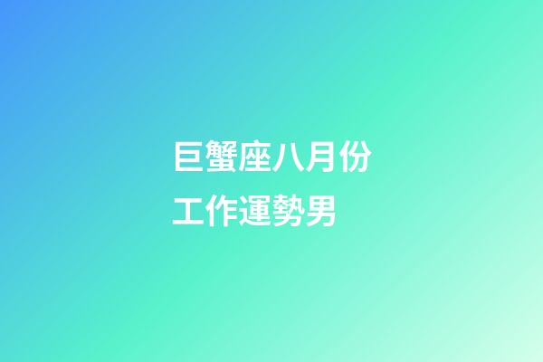 巨蟹座八月份工作運勢男-第1張-星座運勢-玄機派