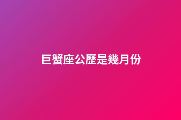 巨蟹座公歷是幾月份-第1張-星座運(yùn)勢(shì)-玄機(jī)派