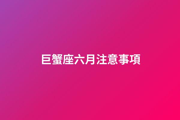 巨蟹座六月注意事項-第1張-星座運勢-玄機派