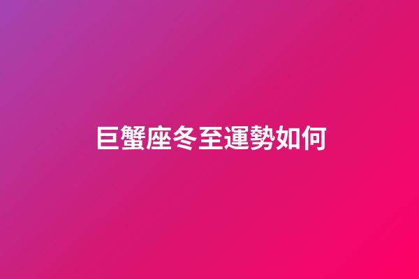 巨蟹座冬至運勢如何-第1張-星座運勢-玄機派