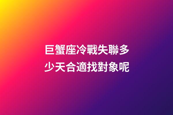 巨蟹座冷戰失聯多少天合適找對象呢-第1張-星座運勢-玄機派