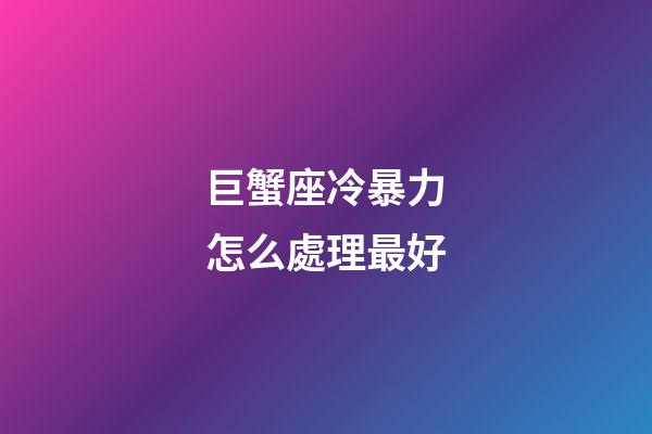 巨蟹座冷暴力怎么處理最好-第1張-星座運(yùn)勢(shì)-玄機(jī)派