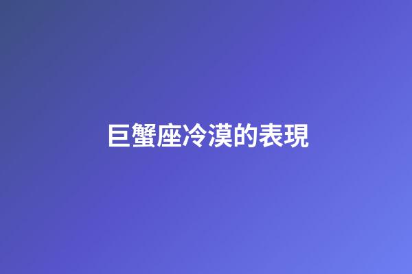 巨蟹座冷漠的表現-第1張-星座運勢-玄機派