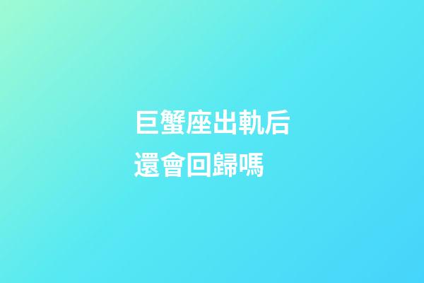 巨蟹座出軌后還會回歸嗎-第1張-星座運勢-玄機派