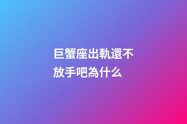 巨蟹座出軌還不放手吧為什么-第1張-星座運勢-玄機派
