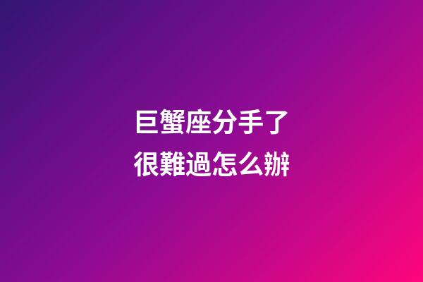 巨蟹座分手了很難過怎么辦-第1張-星座運(yùn)勢(shì)-玄機(jī)派