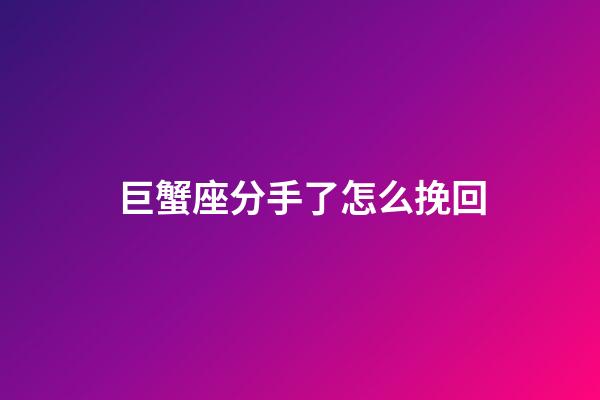 巨蟹座分手了怎么挽回-第1張-星座運勢-玄機派