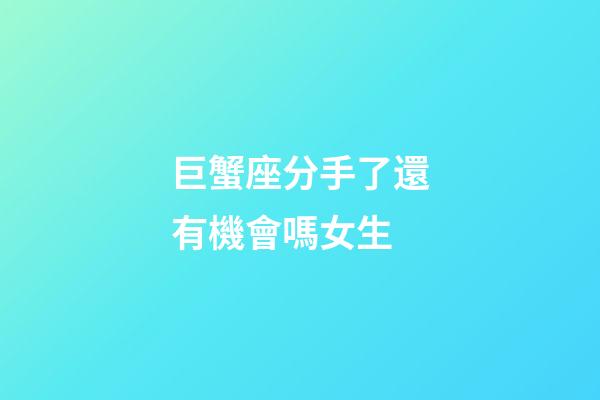 巨蟹座分手了還有機會嗎女生-第1張-星座運勢-玄機派