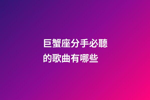 巨蟹座分手必聽的歌曲有哪些-第1張-星座運(yùn)勢(shì)-玄機(jī)派