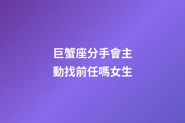 巨蟹座分手會主動找前任嗎女生-第1張-星座運勢-玄機派