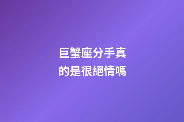 巨蟹座分手真的是很絕情嗎-第1張-星座運勢-玄機派