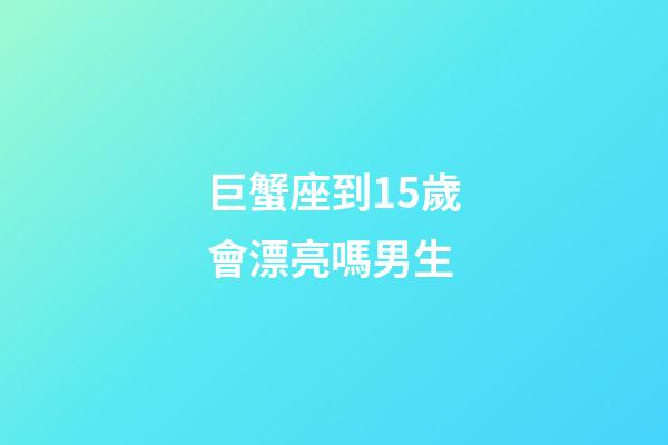巨蟹座到15歲會漂亮嗎男生-第1張-星座運勢-玄機派