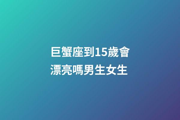 巨蟹座到15歲會漂亮嗎男生女生-第1張-星座運勢-玄機派