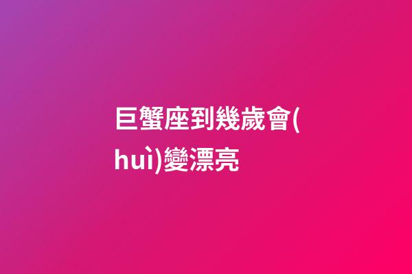 巨蟹座到幾歲會(huì)變漂亮-第1張-星座運(yùn)勢(shì)-玄機(jī)派
