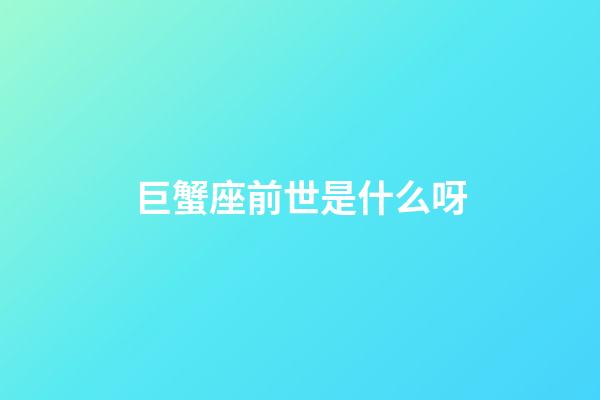 巨蟹座前世是什么呀