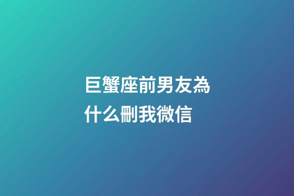巨蟹座前男友為什么刪我微信-第1張-星座運(yùn)勢(shì)-玄機(jī)派