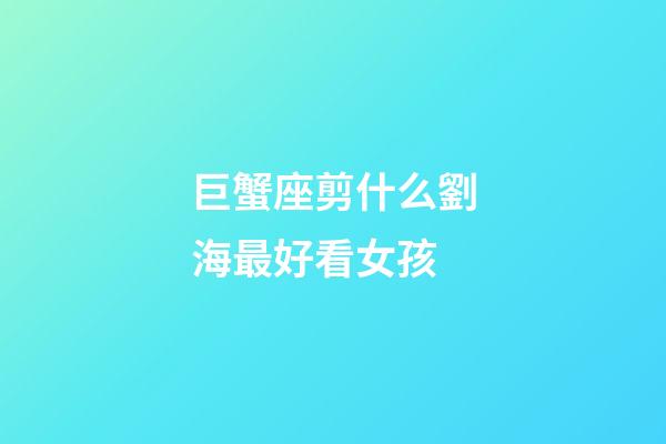 巨蟹座剪什么劉海最好看女孩-第1張-星座運勢-玄機派