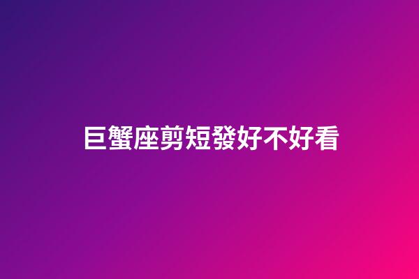 巨蟹座剪短發好不好看-第1張-星座運勢-玄機派