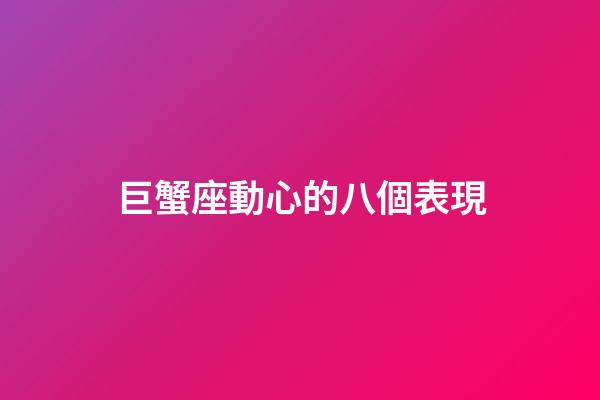 巨蟹座動心的八個表現-第1張-星座運勢-玄機派