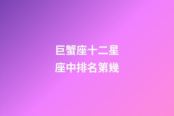 巨蟹座十二星座中排名第幾-第1張-星座運(yùn)勢(shì)-玄機(jī)派