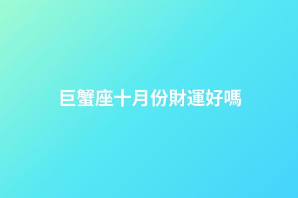 巨蟹座十月份財運好嗎-第1張-星座運勢-玄機派