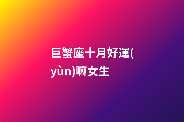 巨蟹座十月好運(yùn)嘛女生-第1張-星座運(yùn)勢(shì)-玄機(jī)派