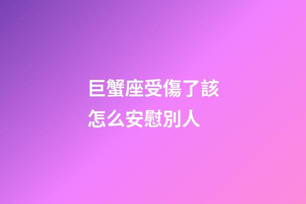 巨蟹座受傷了該怎么安慰別人-第1張-星座運勢-玄機派