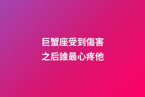 巨蟹座受到傷害之后誰最心疼他-第1張-星座運勢-玄機派