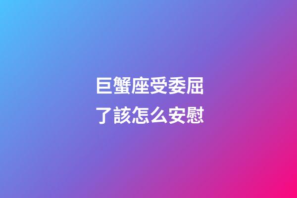 巨蟹座受委屈了該怎么安慰-第1張-星座運勢-玄機派