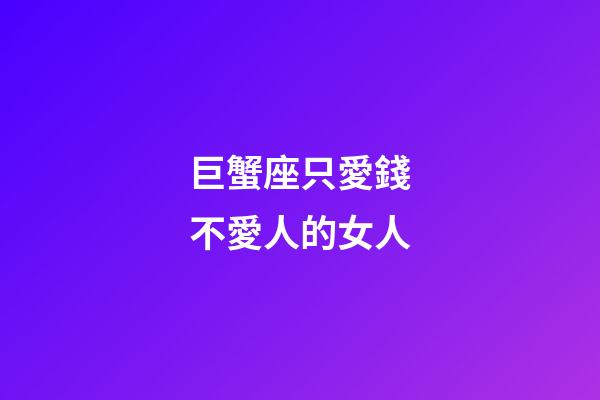 巨蟹座只愛錢不愛人的女人-第1張-星座運勢-玄機派