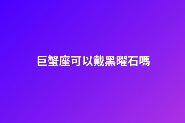巨蟹座可以戴黑曜石嗎