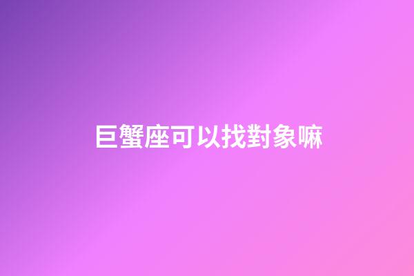 巨蟹座可以找對象嘛-第1張-星座運勢-玄機派