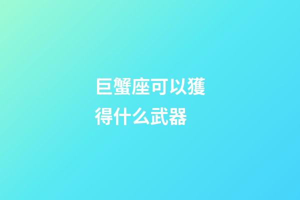 巨蟹座可以獲得什么武器