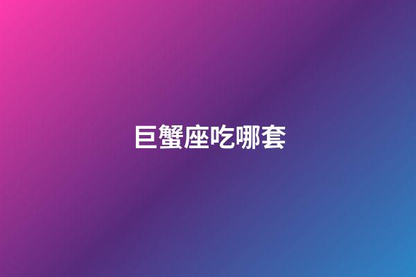 巨蟹座吃哪套-第1張-星座運勢-玄機派