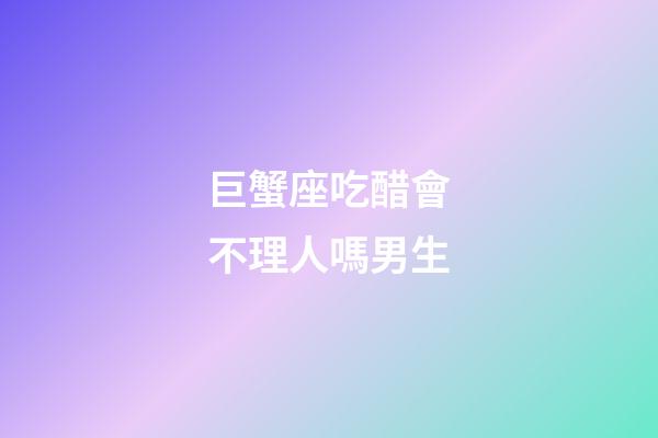 巨蟹座吃醋會不理人嗎男生-第1張-星座運勢-玄機派