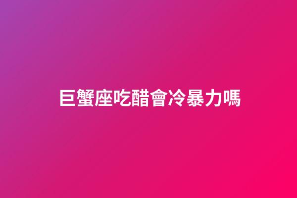 巨蟹座吃醋會冷暴力嗎-第1張-星座運勢-玄機派