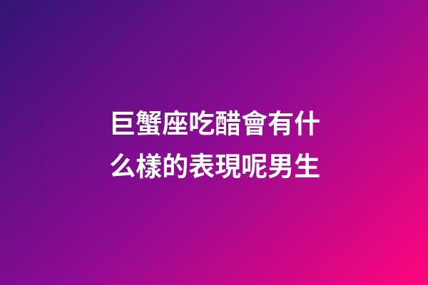 巨蟹座吃醋會有什么樣的表現呢男生-第1張-星座運勢-玄機派