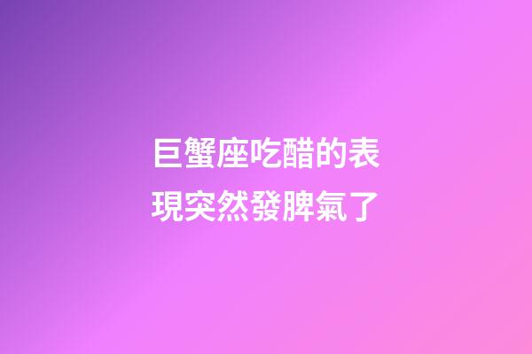 巨蟹座吃醋的表現突然發脾氣了-第1張-星座運勢-玄機派