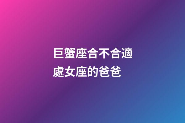 巨蟹座合不合適處女座的爸爸