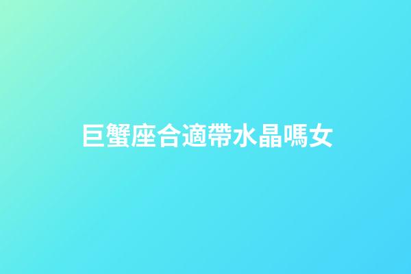 巨蟹座合適帶水晶嗎女-第1張-星座運勢-玄機派