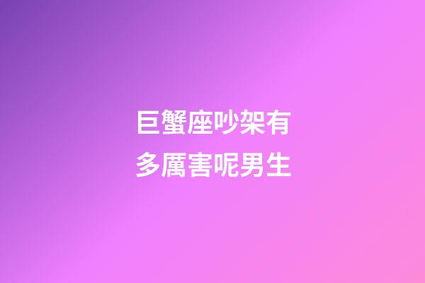 巨蟹座吵架有多厲害呢男生-第1張-星座運勢-玄機派
