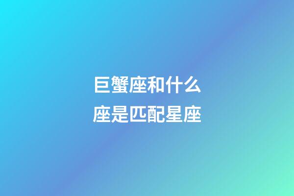 巨蟹座和什么座是匹配星座-第1張-星座運(yùn)勢(shì)-玄機(jī)派