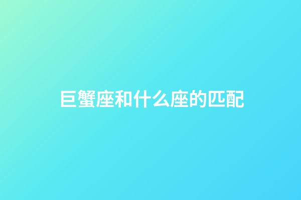 巨蟹座和什么座的匹配-第1張-星座運勢-玄機派