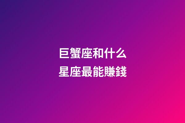 巨蟹座和什么星座最能賺錢-第1張-星座運勢-玄機派