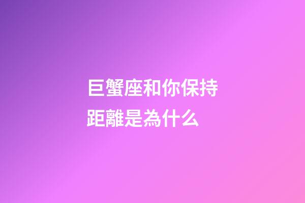 巨蟹座和你保持距離是為什么-第1張-星座運(yùn)勢(shì)-玄機(jī)派