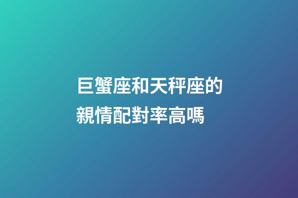 巨蟹座和天秤座的親情配對率高嗎-第1張-星座運勢-玄機派