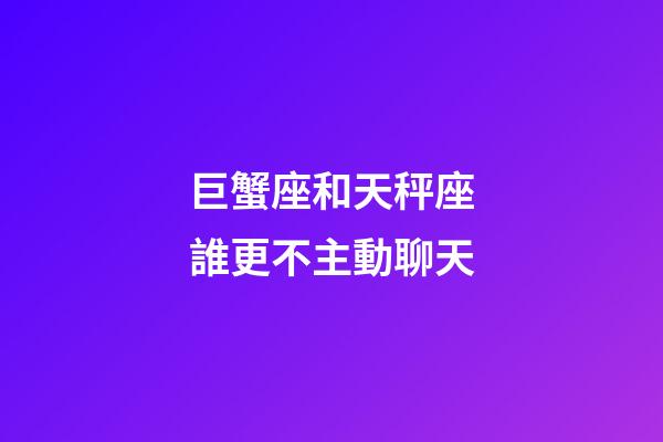 巨蟹座和天秤座誰更不主動聊天-第1張-星座運勢-玄機派