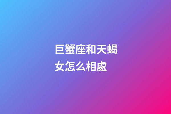 巨蟹座和天蝎女怎么相處-第1張-星座運勢-玄機(jī)派
